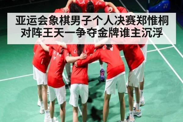 亚运会象棋男子个人决赛郑惟桐对阵王天一争夺金牌谁主沉浮