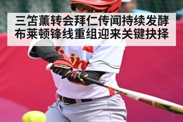 三笘薰转会拜仁传闻持续发酵 布莱顿锋线重组迎来关键抉择